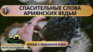 СПАСИТЕЛЬНЫЕ СЛОВА АРМЯНСКИХ ВЕДЬМ. ДЛЯ ВСЕХ ➤ ВЕДЬМИНА ИЗБА