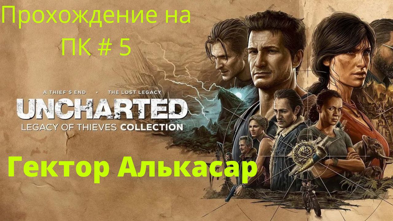 Uncharted: Legacy of Thieves Collection -  Прохождение # 5 Гектор Алькасар  ПК