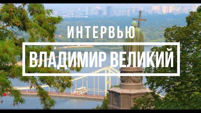 ИНТЕРВЬЮ С ВЛАДИМИРОМ ВЕЛИКИМ