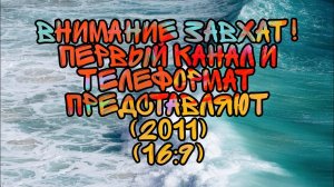 ВНИМАНИЕ ЗАХВАТ! Первый Канал и Телеформат Представляют (2011) (16:9)