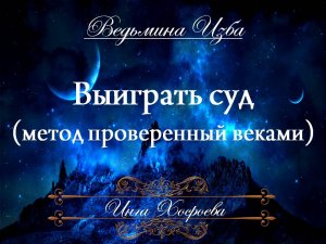 ВЫИГРАТЬ СУД... (метод проверенный веками) Инга Хосроева ВЕДЬМИНА ИЗБА