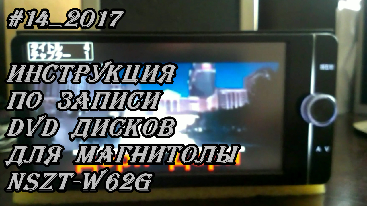 #14_2017 NSZT-W62G инструкция по записи DVD дисков для магнитолы