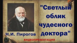 Видеопрезентация «Светлый облик чудесного доктора», посвященная Н. Пирогову (6+)