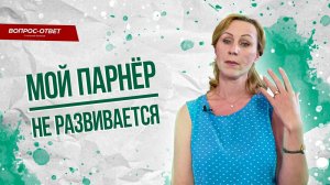 Партнёр не развивается, что делать? / Вопрос психологу