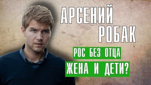 Арсений Робак - актер, сын знаменитого отца, жена и дети