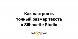 Как настроить точный размер текста в Silhouette Studio