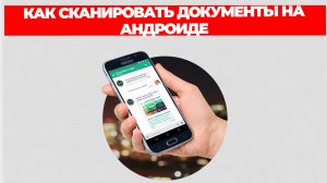 КАК СКАНИРОВАТЬ ДОКУМЕНТЫ НА АНДРОИДЕ