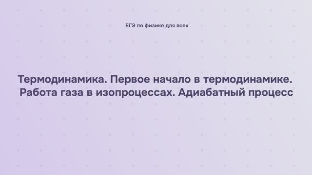 9.1.6 Термодинамика. Первое начало в термодинамике. Работа газа в изопроцессах. Адиабатный процесс