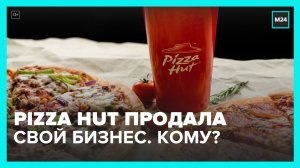 Pizza Hut продала свой бизнес в РФ - Москва 24