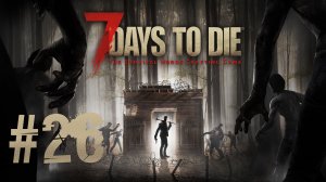 Играем в 7 Days to Die - Часть 26 (кооператив)