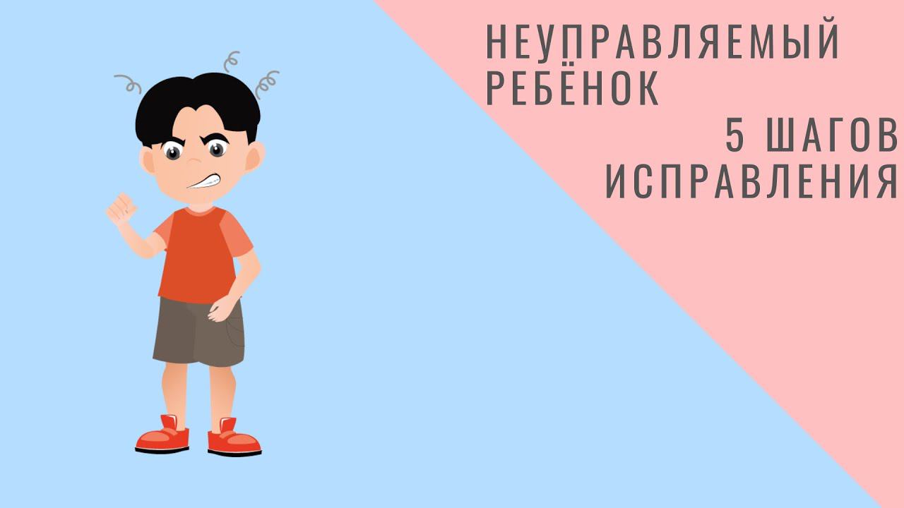 Неуправляемый ребенок. 5 шагов исправления.  4 года