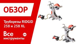 Обзор труборезов RIDGID 258 и 258 XL