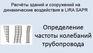 Расчёт на динамические воздействия в Lira Sapr Урок 4 Колебания трубопровода