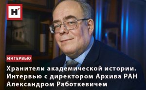 ХРАНИТЕЛИ АКАДЕМИЧЕСКОЙ ИСТОРИИ. ИНТЕРВЬЮ С ДИРЕКТОРОМ АРХИВА РАН АЛЕКСАНДРОМ РАБОТКЕВИЧЕМ