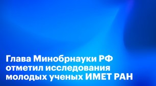 Глава Минобрнауки РФ Валерий Фальков отметил исследования молодых ученых ИМЕТ РАН