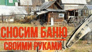 Как СНЕСТИ и куда ВЫВЕЗТИ старую БАНЮ или САРАЙ? Пошаговая инструкция.