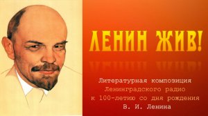 Ленин жив! Литературная композиция Ленинградского радио к 100-летию В. И. Ленина