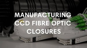 Manufacturing CCD Fibre Optic Closures