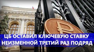 Центробанк оставил ключевую ставку неизменной в третий раз подряд