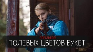 Полевых цветов букет 1,2,3,4 серия сериал мелодрама Россия 1 2024