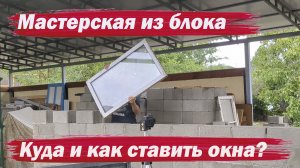 Мастерская из блоков. Куда ставить окна.