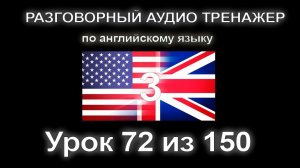 [АНГЛИЙСКИЙ] Занятие 72 из 150. Разговорный тренажер английского языка. Третий уровень.