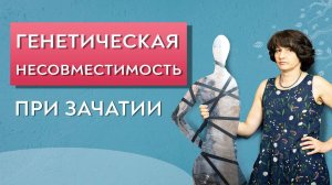Генетическая несовместимость супругов при зачатии.