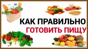 КАК ПРАВИЛЬНО ГОТОВИТЬ ПИЩУ