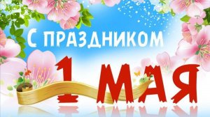 С праздником 1 МАЯ Поздравительная видео открытка с 1 Мая Видео пожелание с Первомаем