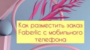 Как разместить заказ Faberlic с мобильного телефона