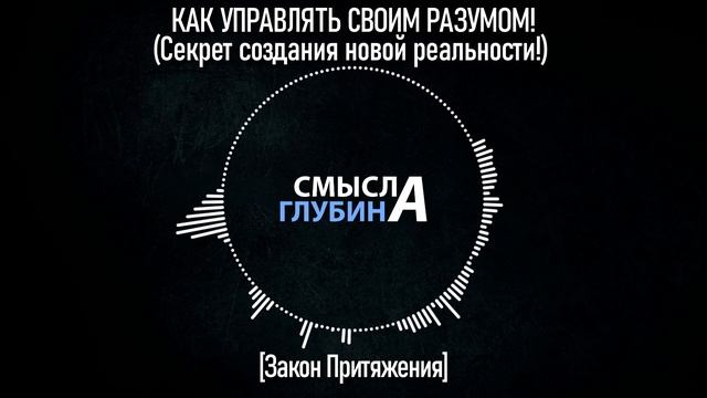 КАК УПРАВЛЯТЬ СВОИМ РАЗУМОМ! [Закон Притяжения] Секрет создания новой реальности!