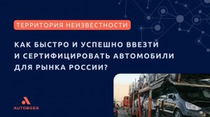 Как быстро и успешно ввезти и сертифицировать автомобили для рынка России? | Часть I