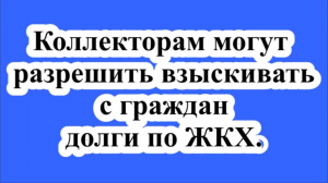 Коллекторам могут разрешить взыскивать с граждан долги по ЖКХ.