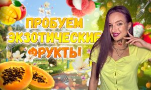ПРОБУЕМ ЭКЗОТИЧЕСКИЕ ФРУКТЫ