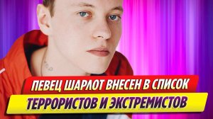 Певец Шарлот внесен в перечень террористов и экстремистов Росфинмониторинга