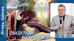 Женщины - первые свидетели Воскресения. Игорь Цюпак