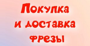 Покупка и доставка фрезы