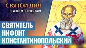 СВЯТИТЕЛЬ НИФОНТ КОНСТАНТИНОПОЛЬСКИЙ / СВЯТОЙ ДНЯ