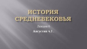Курс "История средневековья". Лекция 6. Августин ч.1