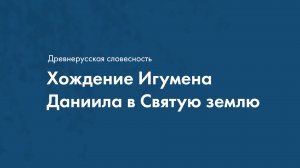 Древнерусская словесность. Хождение Игумена Даниила в Святую землю.