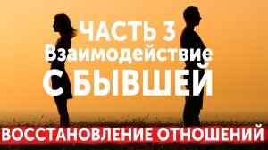 ВОССТАНОВЛЕНИЕ ОТНОШЕНИЙ. ЧАСТЬ 3: ВЗАИМОДЕЙСТВИЕ С БЫВШЕЙ. ПРОСТИТЬ ИЛИ ЗАБЫТЬ. ВОЗВРАТ БЫВШЕЙ