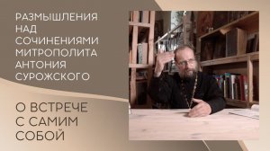 О встрече с самим собой. Размышления над сочинениями митрополита Антония Сурожского.