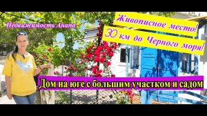 Дом на юге с большим участком и садом/30 км до Анапы Живописное место/Дом на море/Недвижимость Анапа