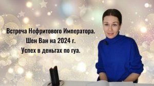 Встреча Нефритового Императора. Шен Ван на 2024 г. Успех в деньгах по гуа.