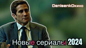 НОВЫЕ СЕРИАЛЫ 2024 ГОДА, КОТОРЫЕ УЖЕ ПОЯВИЛИСЬ В СЕТИ | ЧАСТЬ 3