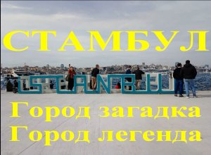 Стамбул. Город загадка. Город легенда. Или, что посмотреть в Стамбуле, если Вы туда попали