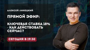 КЛЮЧЕВАЯ СТАВКА 18%: КАК ДЕЙСТВОВАТЬ СЕЙЧАС? | Алексей Линецкий