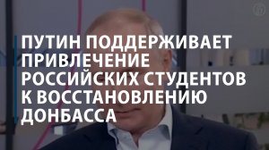 Путин поддерживает привлечение российских студентов к восстановлению Донбасса