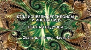 КУДА ДЕЛИСЬ РЕПИЛОИДЫ И ИНСЕКТОИД? ЛЕСНАЯ ВЕДУНЬЯ. Сеанс для Анны. Часть 3