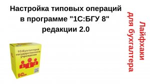 Лайфхаки для бухгалтера. Настройка типовых операций в программе "1С:БГУ 8" редакции 2.0